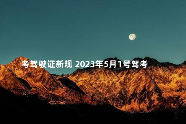 考驾驶证新规 2023年5月1号驾考新规